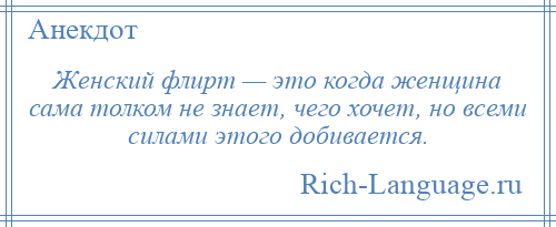 
    Женский флирт — это когда женщина сама толком не знает, чего хочет, но всеми силами этого добивается.