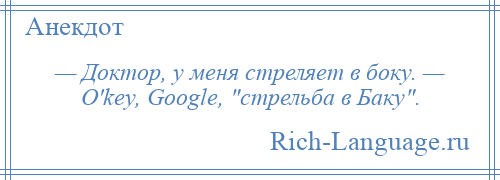 
    — Доктор, у меня стреляет в боку. — O'key, Google, стрельба в Баку .