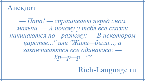 
    — Папа! — спрашивает перед сном малыш. — А почему у тебя все сказки начинаются по—разному: — В некотором царстве... или Жили—были..., а заканчиваются все одинаково: — Хр—р—р... ?