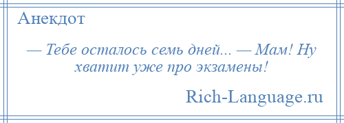 
    — Тебе осталось семь дней... — Мам! Ну хватит уже про экзамены!
