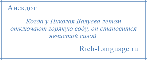 
    Когда у Николая Валуева летом отключают горячую воду, он становится нечистой силой.