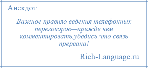 
    Важное правило ведения телефонных переговоров—прежде чем комментировать,убедись,что связь прервана!