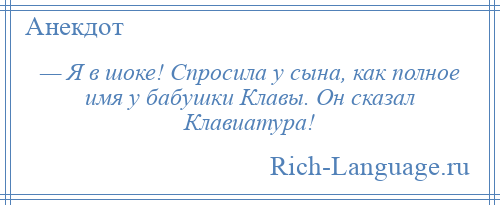 
    — Я в шоке! Спросила у сына, как полное имя у бабушки Клавы. Он сказал Клавиатура!