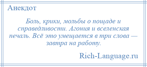 
    Боль, крики, мольбы о пощаде и справедливости. Агония и вселенская печаль. Всё это умещается в три слова — завтра на работу.