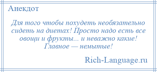 
    Для того чтобы похудеть необязательно сидеть на диетах! Просто надо есть все овощи и фрукты... и неважно какие! Главное — немытые!