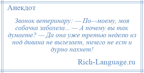 
    Звонок ветеринару: — По—моему, моя собачка заболела... — А почему вы так думаете? — Да она уже третью неделю из под дивана не вылезает, ничего не ест и дурно пахнет!
