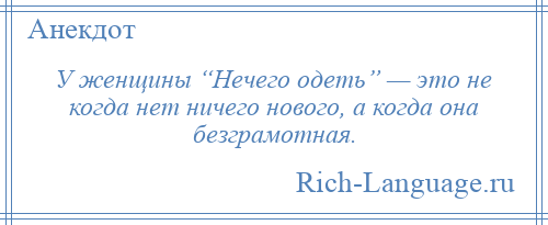 
    У женщины “Нечего одеть” — это не когда нет ничего нового, а когда она безграмотная.