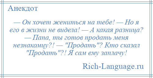 
    — Он хочет жениться на тебе! — Но я его в жизни не видела! — А какая разница? — Папа, ты готов продать меня незнакомцу?! — Продать ? Кто сказал Продать ?! Я сам ему заплачу!