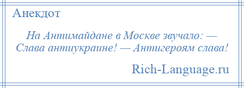 
    На Антимайдане в Москве звучало: — Слава антиукраине! — Антигероям слава!