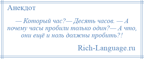 
    — Который час?— Десять часов. — А почему часы пробили только один?— А что, они ещё и ноль должны пробить?!