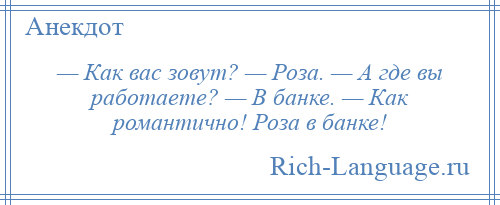 
    — Как вас зовут? — Роза. — А где вы работаете? — В банке. — Как романтично! Роза в банке!