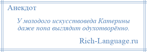 
    У молодого искусствоведа Катерины даже попа выглядит одухотворённо.