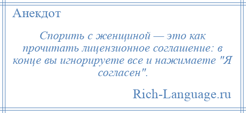 
    Спорить с женщиной — это как прочитать лицензионное соглашение: в конце вы игнорируете все и нажимаете Я согласен .