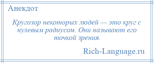 
    Кругозор некоторых людей — это круг с нулевым радиусом. Они называют его точкой зрения.