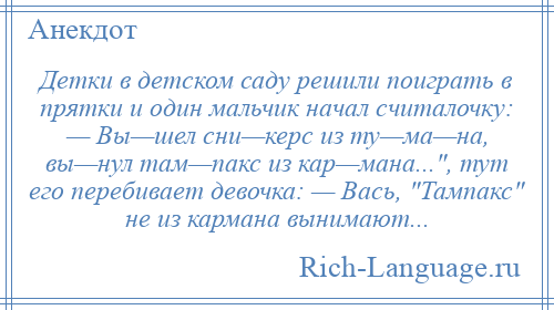 
    Детки в детском саду решили поиграть в прятки и один мальчик начал считалочку: — Вы—шел сни—керс из ту—ма—на, вы—нул там—пакс из кар—мана... , тут его перебивает девочка: — Вась, Тампакс не из кармана вынимают...