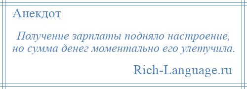 
    Получение зарплаты подняло настроение, но сумма денег моментально его улетучила.