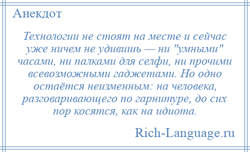 
    Технологии не стоят на месте и сейчас уже ничем не удивишь — ни умными часами, ни палками для селфи, ни прочими всевозможными гаджетами. Но одно остаётся неизменным: на человека, разговаривающего по гарнитуре, до сих пор косятся, как на идиота.