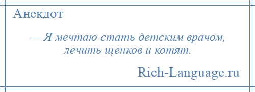 
    — Я мечтаю стать детским врачом, лечить щенков и котят.