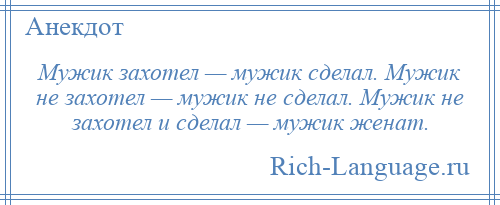 
    Мужик захотел — мужик сделал. Мужик не захотел — мужик не сделал. Мужик не захотел и сделал — мужик женат.