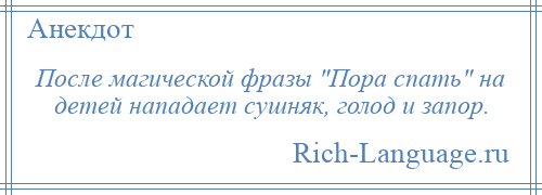 
    После магической фразы Пора спать на детей нападает сушняк, голод и запор.
