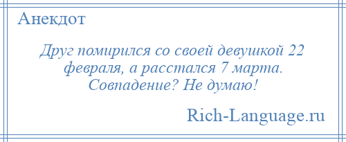 
    Друг помирился со своей девушкой 22 февраля, а расстался 7 марта. Совпадение? Не думаю!