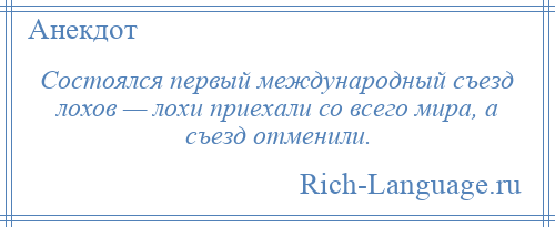 
    Состоялся первый международный съезд лохов — лохи приехали со всего мира, а съезд отменили.
