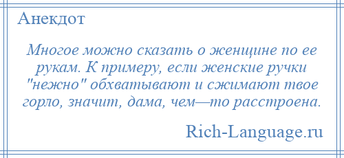 
    Многое можно сказать о женщине по ее рукам. К примеру, если женские ручки нежно обхватывают и сжимают твое горло, значит, дама, чем—то расстроена.