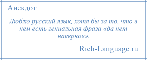 
    Люблю русский язык, хотя бы за то, что в нем есть гениальная фраза «да нет наверное».