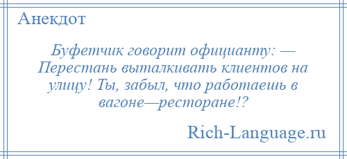 
    Буфетчик говорит официанту: — Перестань выталкивать клиентов на улицу! Ты, забыл, что работаешь в вагоне—ресторане!?