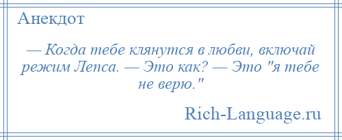 
    — Когда тебе клянутся в любви, включай режим Лепса. — Это как? — Это я тебе не верю. 