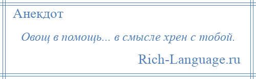 
    Овощ в помощь... в смысле хрен с тобой.