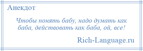 
    Чтобы понять бабу, надо думать как баба, действовать как баба, ой, все!