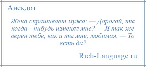 
    Жена спрашивает мужа: — Дорогой, ты когда—нибудь изменял мне? — Я так же верен тебе, как и ты мне, любимая. — То есть да?
