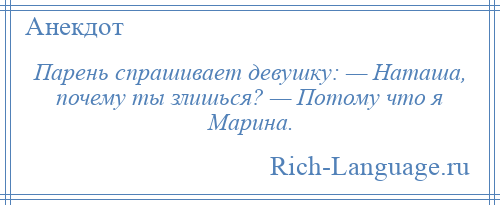 
    Парень спрашивает девушку: — Наташа, почему ты злишься? — Потому что я Марина.