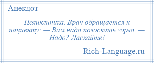 
    Поликлиника. Врач обращается к пациенту: — Вам надо полоскать горло. — Надо? Ласкайте!