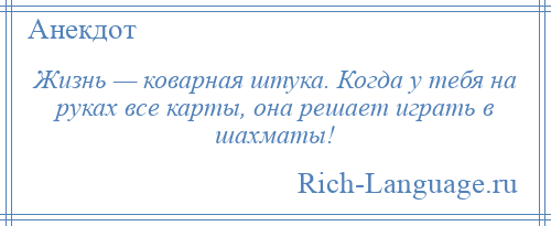 
    Жизнь — коварная штука. Когда у тебя на руках все карты, она решает играть в шахматы!