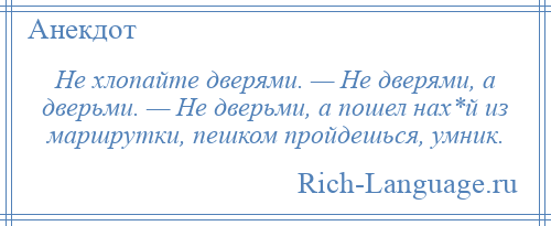 
    Не хлопайте дверями. — Не дверями, а дверьми. — Не дверьми, а пошел нах*й из маршрутки, пешком пройдешься, умник.