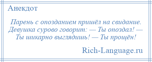 
    Парень с опозданием пришёл на свидание. Девушка сурово говорит: — Ты опоздал! — Ты шикарно выглядишь! — Ты прощён!