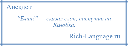 
    ”Блин!” — сказал слон, наступив на Колобка.