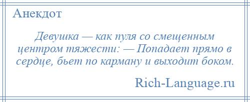 
    Девушка — как пуля со смещенным центром тяжести: — Попадает прямо в сердце, бьет по карману и выходит боком.