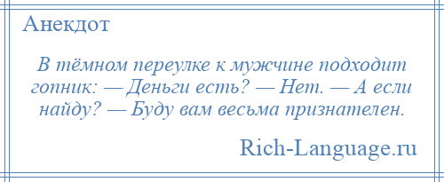 
    В тёмном переулке к мужчине подходит гопник: — Деньги есть? — Нет. — А если найду? — Буду вам весьма признателен.