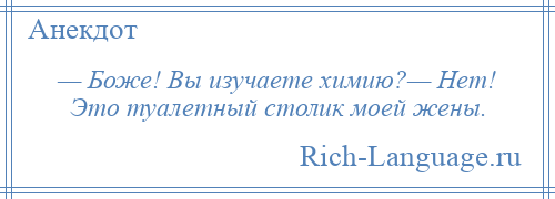 
    — Боже! Вы изучаете химию?— Нет! Это туалетный столик моей жены.