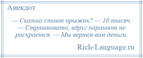 
    — Сколько стоит прыжок? — 10 тысяч. — Страшновато, вдруг парашют не раскроется. — Мы вернем вам деньги.