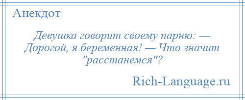 
    Девушка говорит своему парню: — Дорогой, я беременная! — Что значит расстанемся ?
