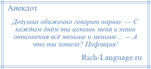 
    Девушка обиженно говорит парню: — С каждым днём ты ценишь меня и наши отношения всё меньше и меньше… — А что ты хотела? Инфляция!