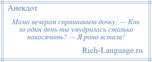 
    Мама вечером спрашивает дочку: — Как за один день ты умудрилась столько накосячить? — Я рано встала!