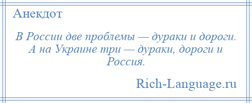 
    В России две проблемы — дураки и дороги. А на Украине три — дураки, дороги и Россия.