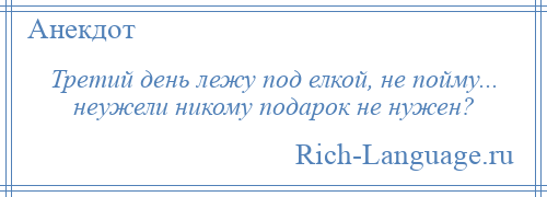 
    Третий день лежу под елкой, не пойму... неужели никому подарок не нужен?