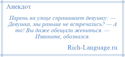 
    Парень на улице спрашивает девушку: — Девушка, мы раньше не встречались? — А то! Вы даже обещали жениться. — Извините, обознался.