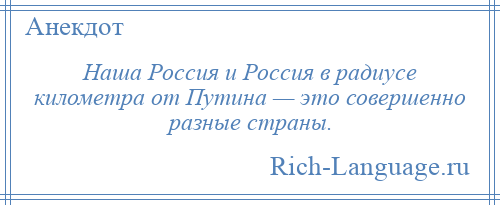 
    Наша Россия и Россия в радиусе километра от Путина — это совершенно разные страны.